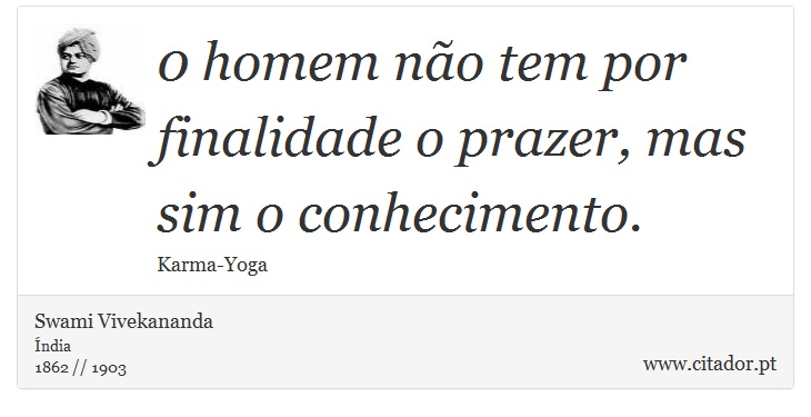 0 homem não tem por finalidade o prazer, mas sim o conhecimento. - Swami Vivekananda - Frases
