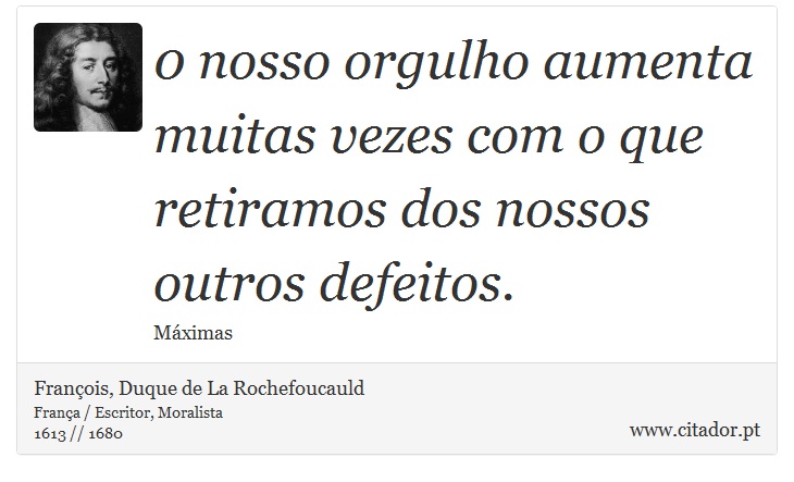 0 nosso orgulho aumenta muitas vezes com o que retiramos dos nossos outros defeitos. - François, Duque de La Rochefoucauld - Frases
