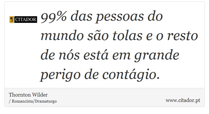99% das pessoas do mundo são tolas e o resto de nós está em grande perigo de contágio. - Thornton Wilder - Frases