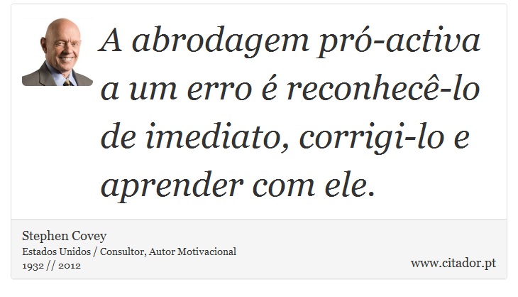 A abrodagem pró-activa a um erro é reconhecê-lo de imediato, corrigi-lo e aprender com ele. - Stephen Covey - Frases
