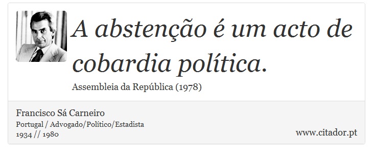 A abstenção é um acto de cobardia política. - Francisco Sá Carneiro - Frases