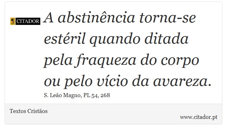 A abstinência torna-se estéril quando ditada pela fraqueza do corpo ou pelo vício da avareza. - Textos Cristãos - Frases