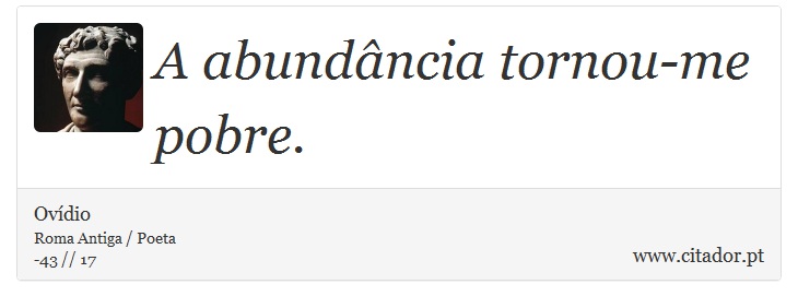 A abundância tornou-me pobre. - Ovídio - Frases