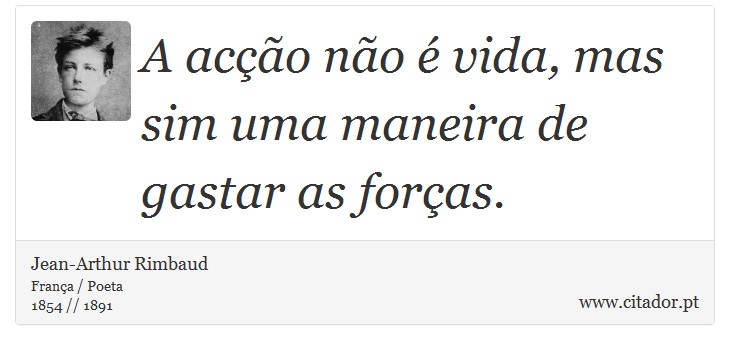 A acção não é vida, mas sim uma maneira de gastar as forças. - Jean-Arthur Rimbaud - Frases