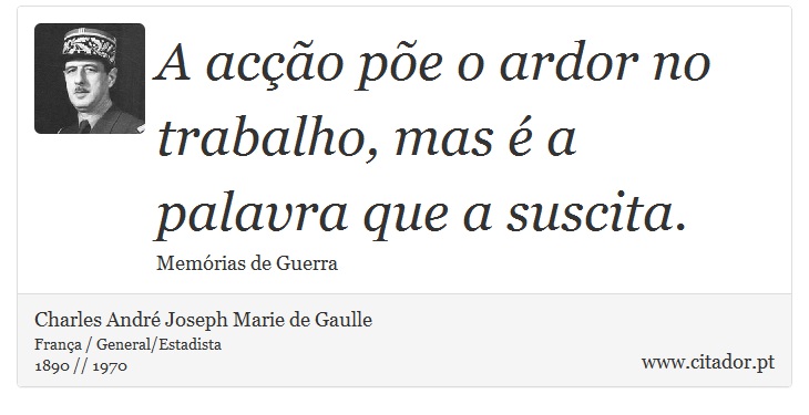 A acção põe o ardor no trabalho, mas é a palavra que a suscita. - Charles André Joseph Marie de Gaulle - Frases