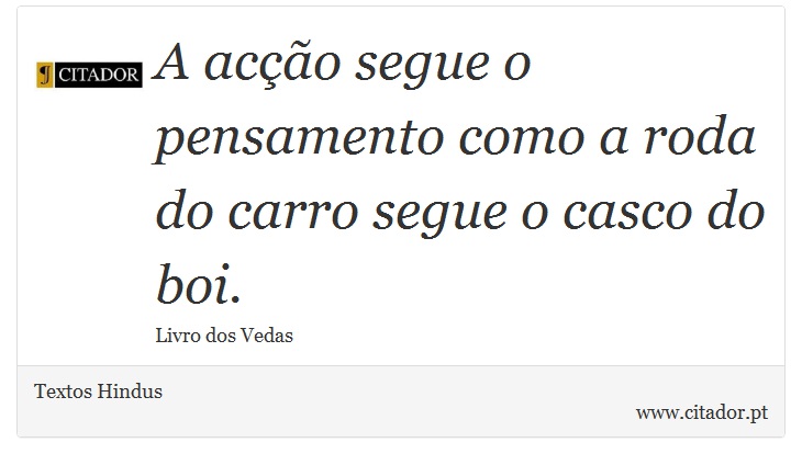 A acção segue o pensamento como a roda do carro segue o casco do boi. - Textos Hindus - Frases