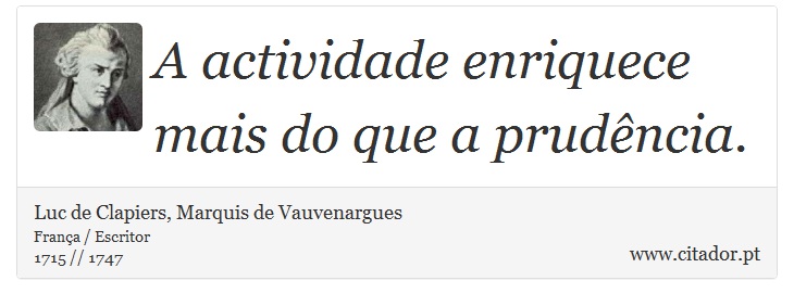 A actividade enriquece mais do que a prudência. - Luc de Clapiers, Marquis de Vauvenargues - Frases