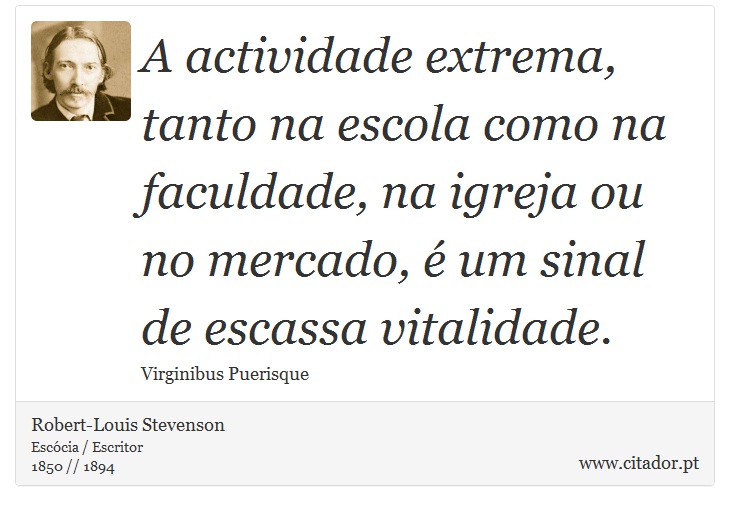A actividade extrema, tanto na escola como na faculdade, na igreja ou no mercado, é um sinal de escassa vitalidade. - Robert-Louis Stevenson - Frases