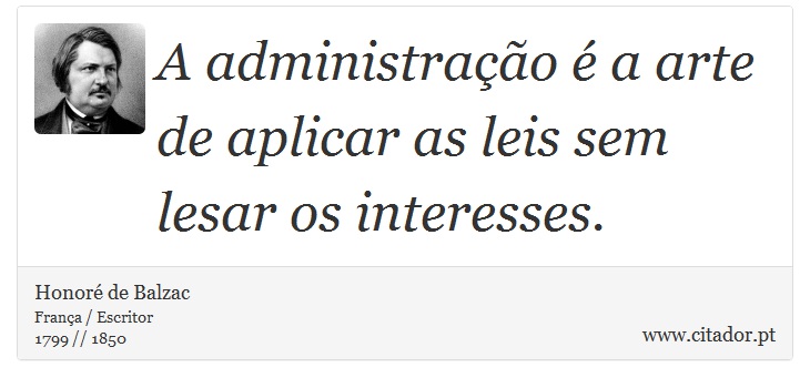 A administração é a arte de aplicar as leis sem lesar os interesses. - Honoré de Balzac - Frases