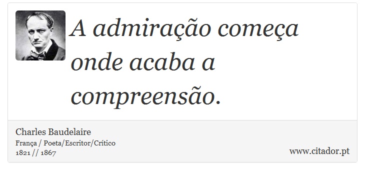 A admiração começa onde acaba a compreensão. - Charles Baudelaire - Frases