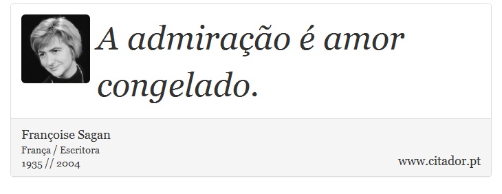 A admiração é amor congelado. - Françoise Sagan - Frases
