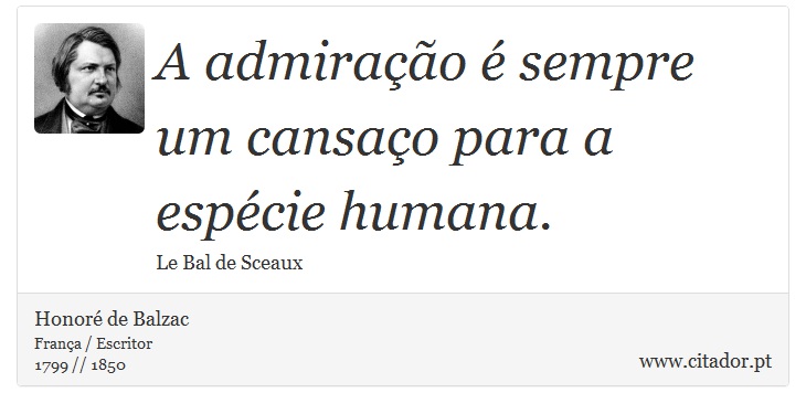 A admiração é sempre um cansaço para a espécie humana. - Honoré de Balzac - Frases