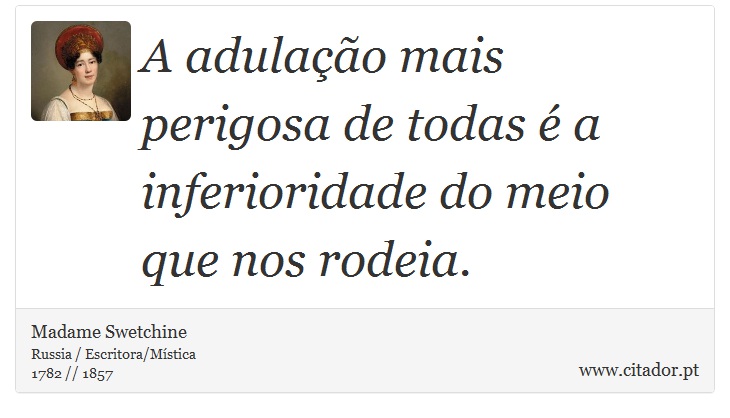A adulação mais perigosa de todas é a inferioridade do meio que nos rodeia. - Madame Swetchine - Frases