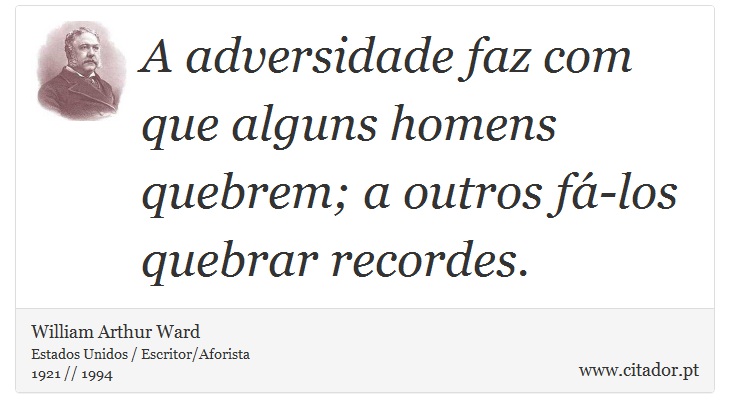 A adversidade faz com que alguns homens quebrem; a outros fá-los quebrar recordes. - William Arthur Ward - Frases