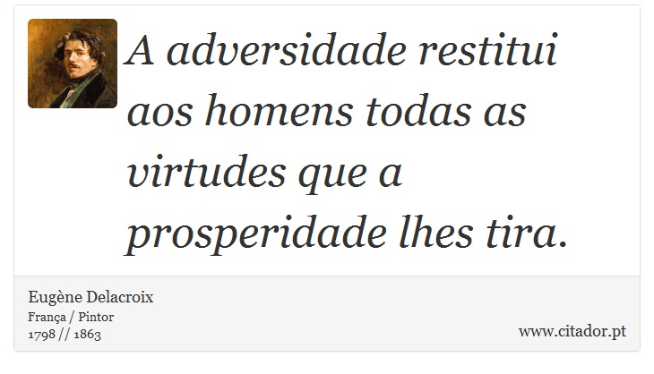 A adversidade restitui aos homens todas as virtudes que a prosperidade lhes tira. - Eugène Delacroix - Frases