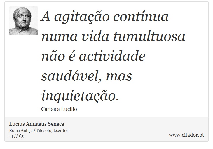 A agitação contínua numa vida tumultuosa não é actividade saudável, mas inquietação. - Lucius Annaeus Seneca - Frases