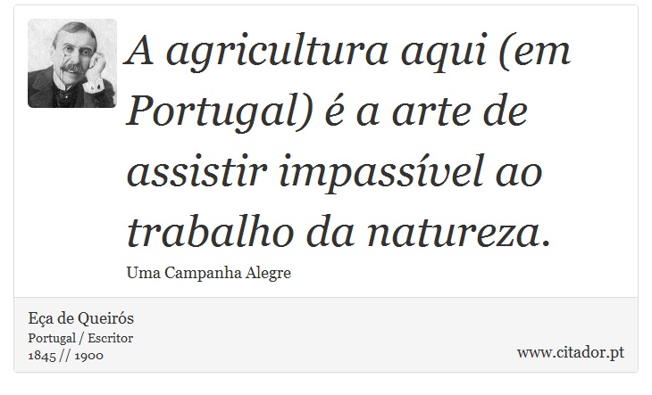 A agricultura aqui (em Portugal) é a arte de assistir impassível ao trabalho da natureza. - Eça de Queirós - Frases