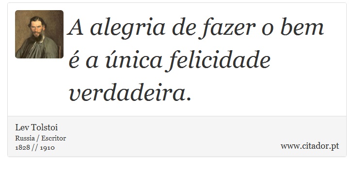 A alegria de fazer o bem é a única felicidade verdadeira. - Lev Tolstoi - Frases