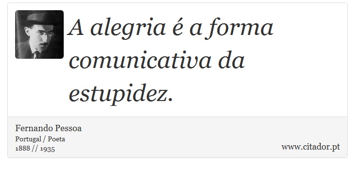 A alegria é a forma comunicativa da estupidez. - Fernando Pessoa - Frases