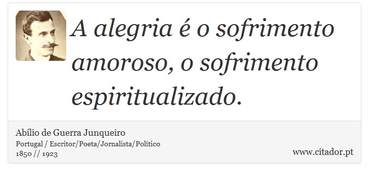 A alegria é o sofrimento amoroso, o sofrimento espiritualizado. - Abílio de Guerra Junqueiro - Frases
