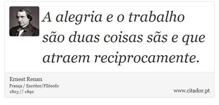 A alegria e o trabalho são duas coisas sãs e que atraem reciprocamente. - Ernest Renan - Frases