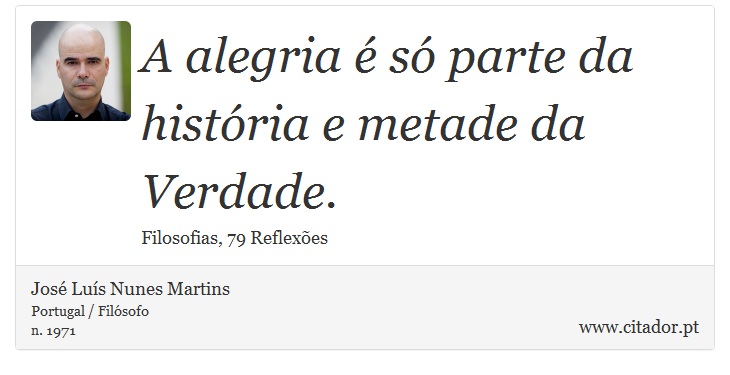 A alegria é só parte da história e metade da Verdade. - José Luís Nunes Martins - Frases