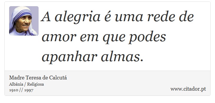 A alegria é uma rede de amor em que podes apanhar almas. - Madre Teresa de Calcutá - Frases