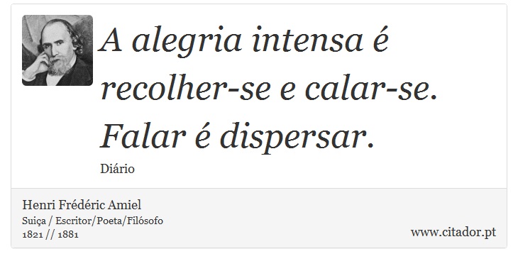 A alegria intensa é recolher-se e calar-se. Falar é dispersar. - Henri Frédéric Amiel  - Frases