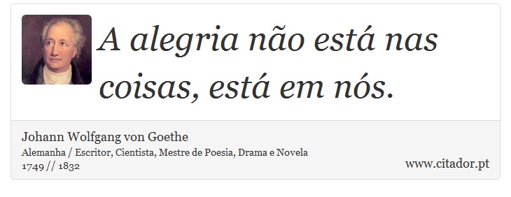 A alegria não está nas coisas, está em nós. - Johann Wolfgang von Goethe - Frases