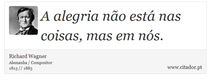 A alegria não está nas coisas, mas em nós. - Richard Wagner - Frases