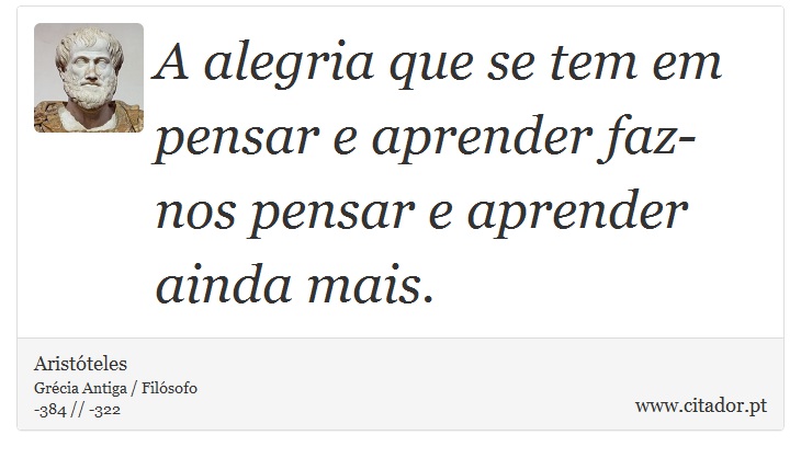 A alegria que se tem em pensar e aprender faz-nos pensar e aprender ainda mais. - Aristóteles - Frases