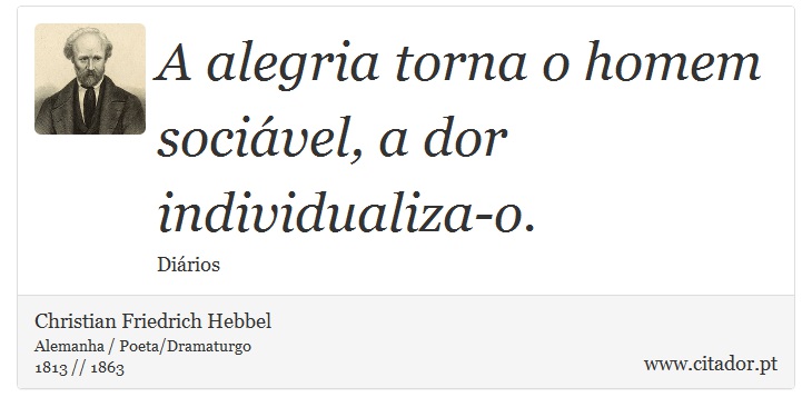 A alegria torna o homem socivel, a dor individualiza-o. - Christian Friedrich Hebbel - Frases