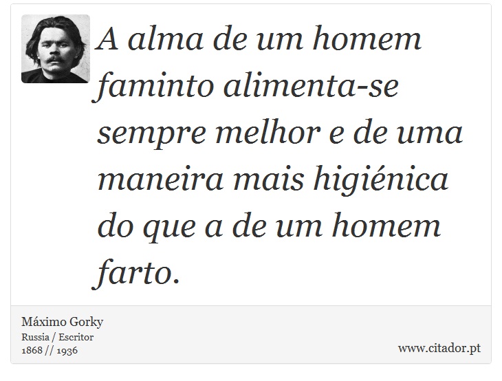 A alma de um homem faminto alimenta-se sempre melhor e de uma maneira mais higiénica do que a de um homem farto. - Máximo Gorky - Frases