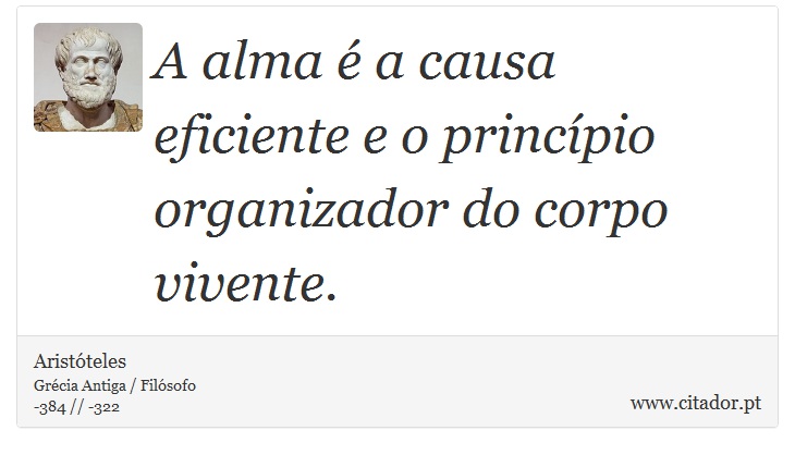 A alma é a causa eficiente e o princípio organizador do corpo vivente. - Aristóteles - Frases
