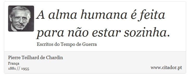 A alma humana é feita para não estar sozinha. - Pierre Teilhard de Chardin - Frases