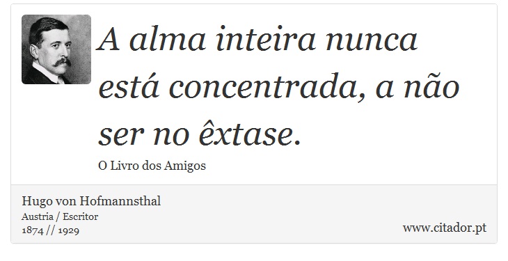 A alma inteira nunca está concentrada, a não ser no êxtase. - Hugo von Hofmannsthal - Frases