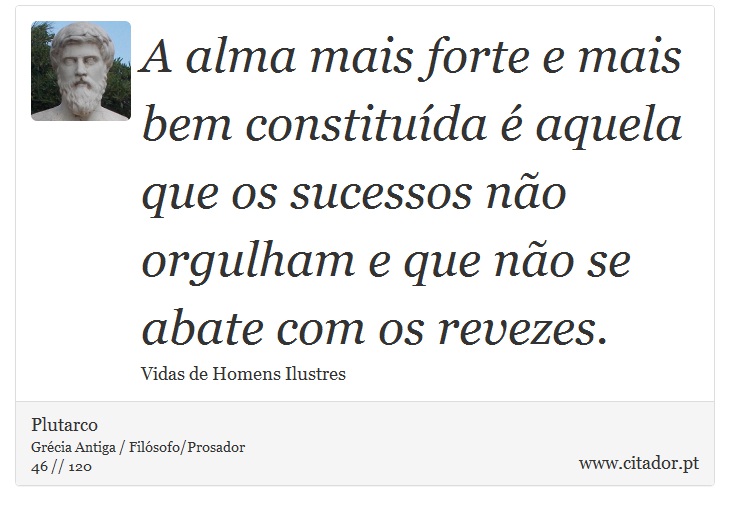 A alma mais forte e mais bem constituída é aquela que os sucessos não orgulham e que não se abate com os revezes. - Plutarco - Frases