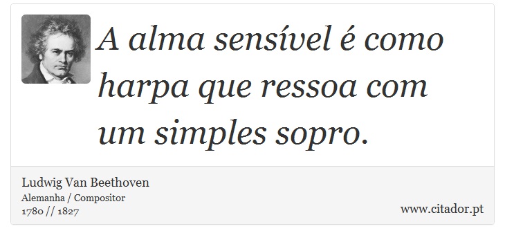 A alma sensível é como harpa que ressoa com um simples sopro. - Ludwig Van Beethoven - Frases