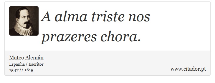 A alma triste nos prazeres chora. - Mateo Alemán - Frases