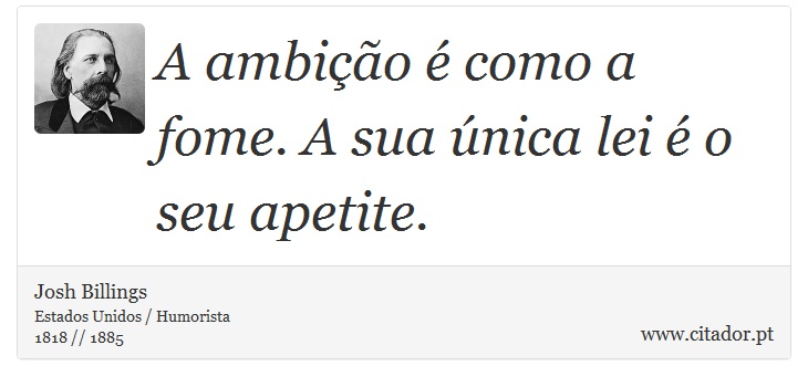 A ambição é como a fome. A sua única lei é o seu apetite. - Josh Billings - Frases