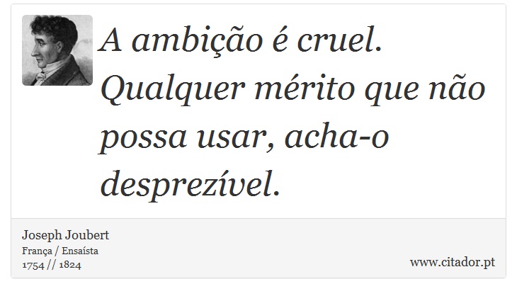 A ambição é cruel. Qualquer mérito que não possa usar, acha-o desprezível. - Joseph Joubert - Frases