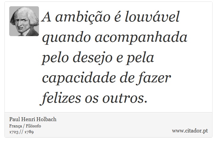 A ambição é louvável quando acompanhada pelo desejo e pela capacidade de fazer felizes os outros. - Paul Henri Holbach - Frases