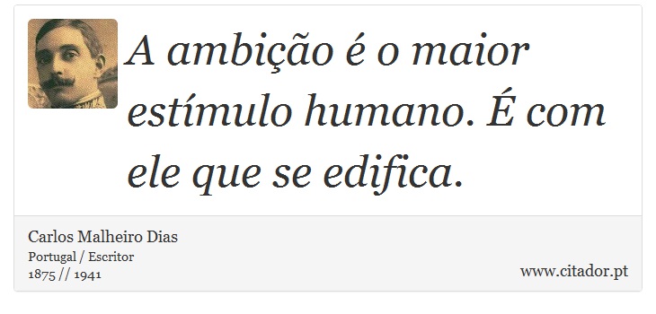 A ambição é o maior estímulo humano. É com ele que se edifica. - Carlos Malheiro Dias - Frases