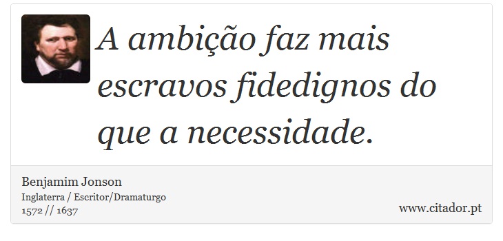 A ambição faz mais escravos fidedignos do que a necessidade. - Benjamim Jonson - Frases