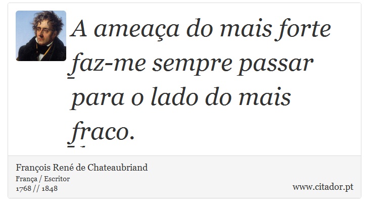 A ameaça do mais forte faz-me sempre passar para o lado do mais fraco. - François René de Chateaubriand - Frases