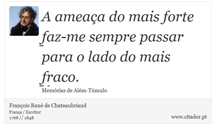 A ameaça do mais forte faz-me sempre passar para o lado do mais fraco. - François René de Chateaubriand - Frases