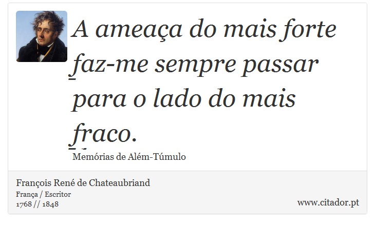 A ameaa do mais forte faz-me sempre passar para o lado do mais fraco. - Franois Ren de Chateaubriand - Frases