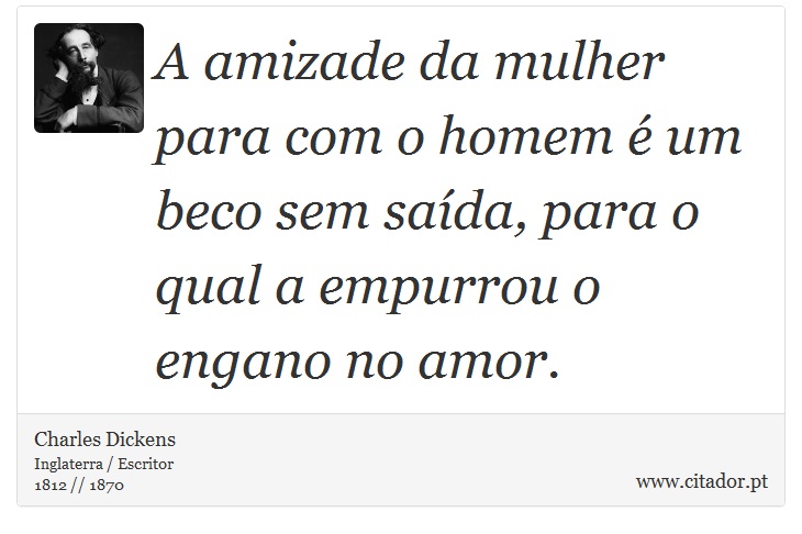 A amizade da mulher para com o homem é um beco sem saída, para o qual a empurrou o engano no amor. - Charles Dickens - Frases