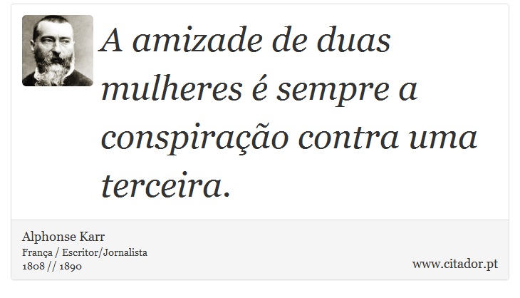 A amizade de duas mulheres é sempre a conspiração contra uma terceira. - Alphonse Karr - Frases