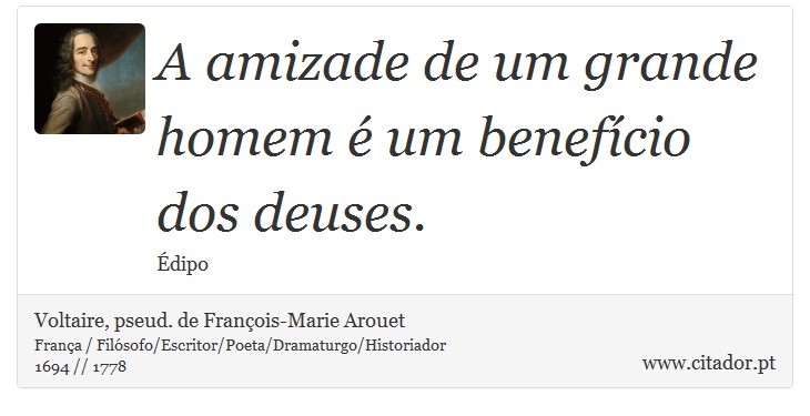A amizade de um grande homem é um benefício dos deuses. - Voltaire, pseud. de François-Marie Arouet - Frases